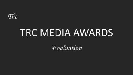 TRC MEDIA AWARDS The Evaluation. The Audience -My target audience for the TRC Media Awards are students between the ages of 15-20, TRC staff and also.