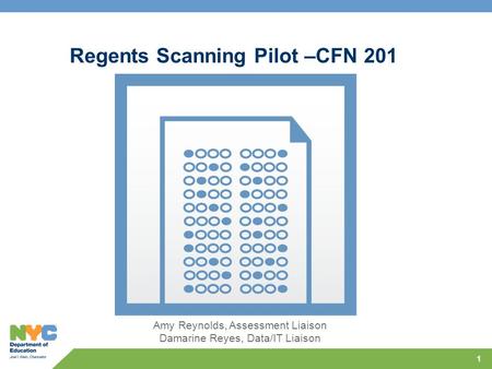 1 Regents Scanning Pilot –CFN 201 Amy Reynolds, Assessment Liaison Damarine Reyes, Data/IT Liaison.
