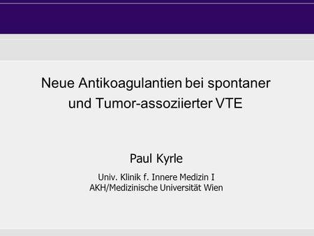 Neue Antikoagulantien bei spontaner und Tumor-assoziierter VTE Paul Kyrle Univ. Klinik f. Innere Medizin I AKH/Medizinische Universität Wien.