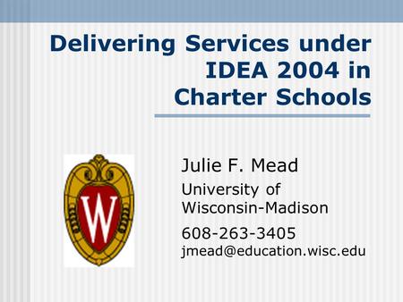 Delivering Services under IDEA 2004 in Charter Schools Julie F. Mead University of Wisconsin-Madison 608-263-3405