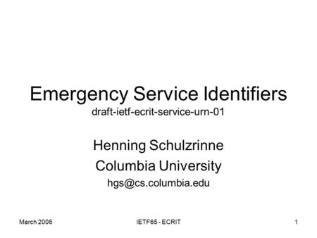 March 2006IETF65 - ECRIT1 Emergency Service Identifiers draft-ietf-ecrit-service-urn-01 Henning Schulzrinne Columbia University