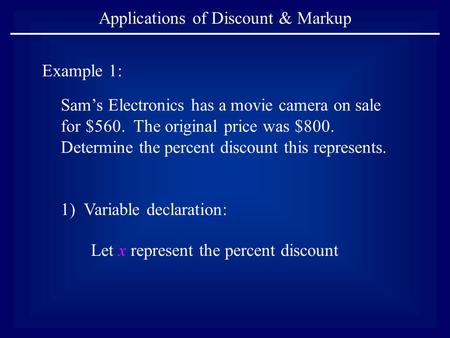 Applications of Discount & Markup Example 1: Sam’s Electronics has a movie camera on sale for $560. The original price was $800. Determine the percent.
