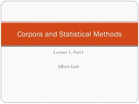 Lecture 1, Part I Albert Gatt Corpora and Statistical Methods.