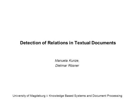 Detection of Relations in Textual Documents Manuela Kunze, Dietmar Rösner University of Magdeburg C Knowledge Based Systems and Document Processing.
