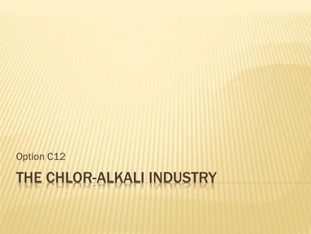 Option C12.  The chlor-alkali industry refers to the production of chlorine, sodium hydroxide and sodium carbonate.  Cl2 and NaOH are made from the.