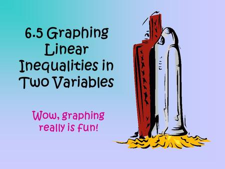 6.5 Graphing Linear Inequalities in Two Variables Wow, graphing really is fun!