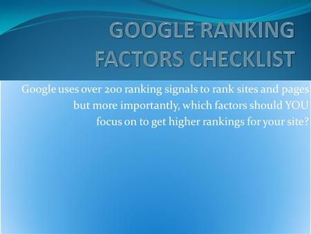 Google uses over 200 ranking signals to rank sites and pages but more importantly, which factors should YOU focus on to get higher rankings for your site?