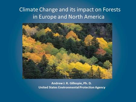 Climate Change and its impact on Forests in Europe and North America Andrew J. R. Gillespie, Ph. D. United States Environmental Protection Agency.