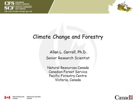 Climate Change and Forestry Allan L. Carroll, Ph.D. Natural Resources Canada Canadian Forest Service Pacific Forestry Centre Victoria, Canada Senior Research.