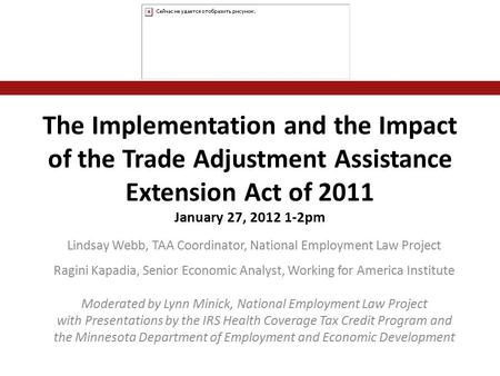 The Implementation and the Impact of the Trade Adjustment Assistance Extension Act of 2011 January 27, 2012 1-2pm Lindsay Webb, TAA Coordinator, National.