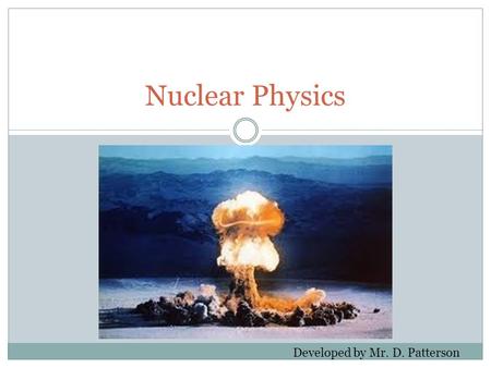 Nuclear Physics Developed by Mr. D. Patterson.