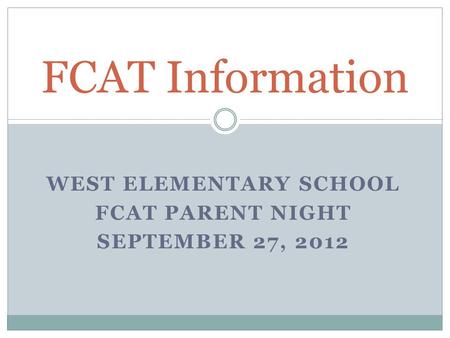 WEST ELEMENTARY SCHOOL FCAT PARENT NIGHT SEPTEMBER 27, 2012 FCAT Information.