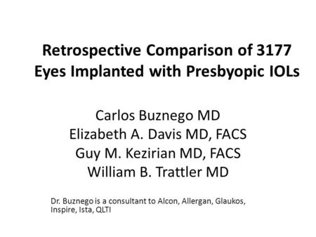 Retrospective Comparison of 3177 Eyes Implanted with Presbyopic IOLs Carlos Buznego MD Elizabeth A. Davis MD, FACS Guy M. Kezirian MD, FACS William B.