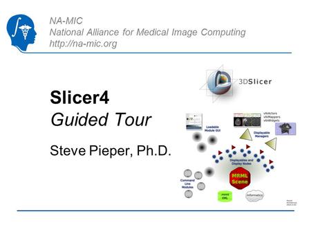 NA-MIC National Alliance for Medical Image Computing  Slicer4 Guided Tour Steve Pieper, Ph.D.