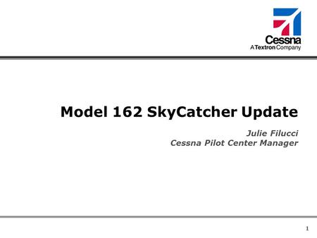1 Model 162 SkyCatcher Update Julie Filucci Cessna Pilot Center Manager.