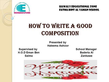 How to write a good composition Hawaly Educational Zone Fatma Bint Al Yaman School Presented by Haleema Ashoor Supervised by H.O.D Eman Ben Salma School.