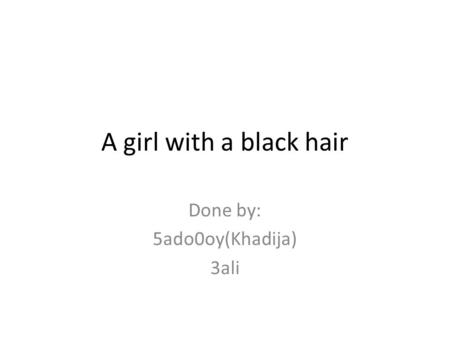 A girl with a black hair Done by: 5ado0oy(Khadija) 3ali.