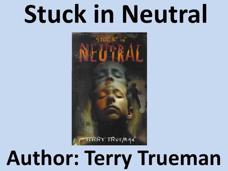 Stuck in Neutral Author: Terry Trueman. What if you couldn’t control Your fingers Your hands Your left foot Your stomach Your tongue Your throat Your.