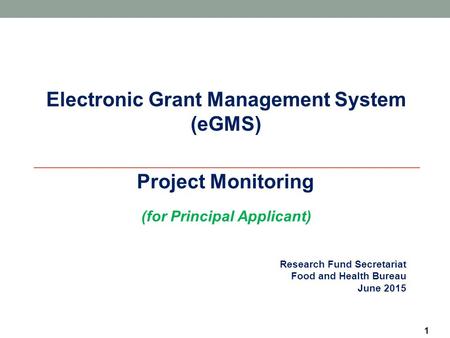 1 Research Fund Secretariat Food and Health Bureau June 2015 Electronic Grant Management System (eGMS)