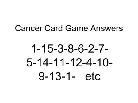 Cancer Card Game Answers 1-15-3-8-6-2-7- 5-14-11-12-4-10- 9-13-1- etc.