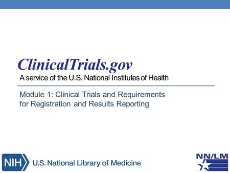 A service of the U.S. National Institutes of Health Module 1: Clinical Trials and Requirements for Registration and Results Reporting.