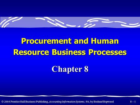  2004 Prentice Hall Business Publishing, Accounting Information Systems, 9/e, by Bodnar/Hopwood 8 – 1 Chapter 8 Procurement and Human Resource Business.