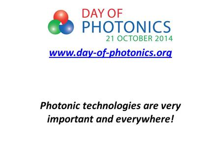 Www.day-of-photonics.org www.day-of-photonics.org Photonic technologies are very important and everywhere!