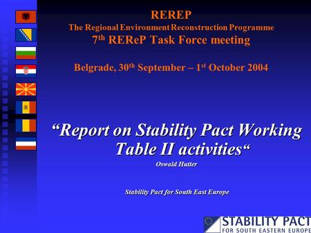REREP The Regional Environment Reconstruction Programme 7 th REReP Task Force meeting Belgrade, 30 th September – 1 st October 2004 “Report on Stability.