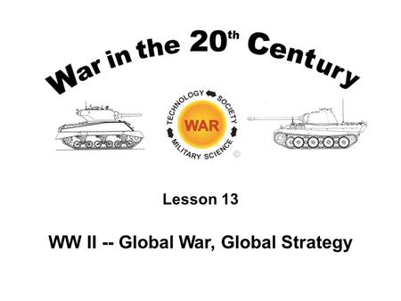 Lesson 13 WW II -- Global War, Global Strategy. Lesson Objectives Be able to recount the chains of events that led to the opening of hostilities in Europe.