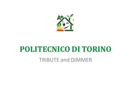 POLITECNICO DI TORINO TRIBUTE and DIMMER. DIMMER - The context One of the major challenges in today’s economy concerns the reduction in energy usage and.