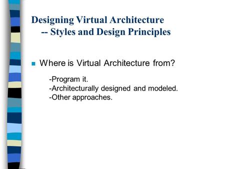 Designing Virtual Architecture -- Styles and Design Principles n Where is Virtual Architecture from? -Program it. -Architecturally designed and modeled.