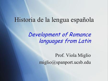 Historia de la lengua española Development of Romance languages from Latin Prof. Viola Miglio Development of Romance languages.