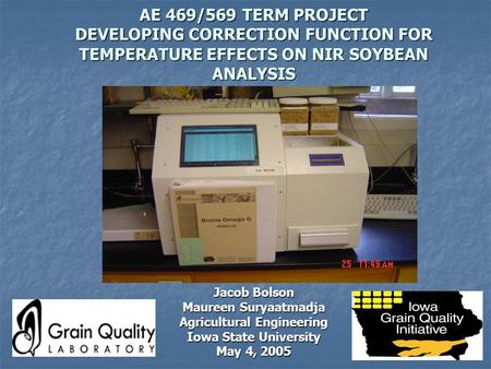 AE 469/569 TERM PROJECT DEVELOPING CORRECTION FUNCTION FOR TEMPERATURE EFFECTS ON NIR SOYBEAN ANALYSIS Jacob Bolson Maureen Suryaatmadja Agricultural Engineering.