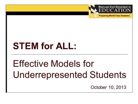 STEM for ALL: Effective Models for Underrepresented Students October 10, 2013.