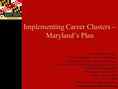 Implementing Career Clusters – Maryland’s Plan Jeanne-Marie S. Holly, Program Manager, CTE Systems Branch Maryland State Department of Education Division.