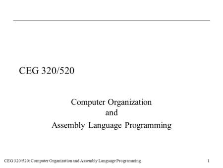 CEG 320/520: Computer Organization and Assembly Language Programming1 CEG 320/520 Computer Organization and Assembly Language Programming.