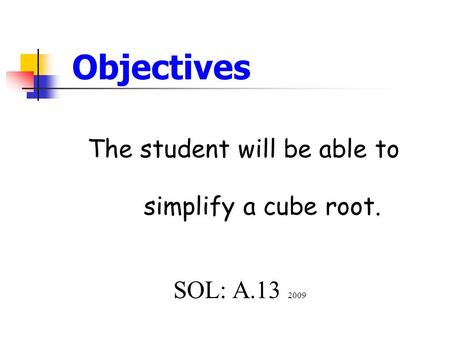 Objectives The student will be able to simplify a cube root. SOL: A.13 2009.