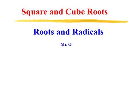 Square and Cube Roots Roots and Radicals Mr. O.