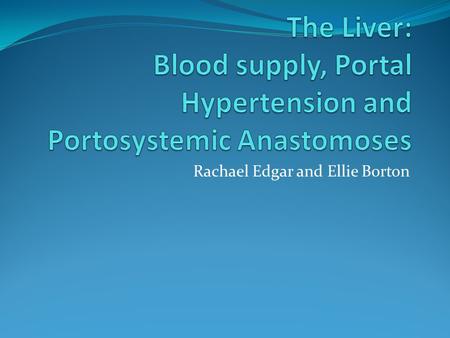 Rachael Edgar and Ellie Borton. The blood supply of the Liver The liver receives blood from two sources. What are they? Arterial supply from Hepatic Artery.