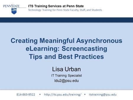 ITS Training Services at Penn State Technology Training for Penn State Faculty, Staff, and Students Creating Meaningful Asynchronous eLearning: Screencasting.