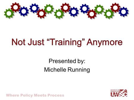 Where Policy Meets Process Presented by: Michelle Running.