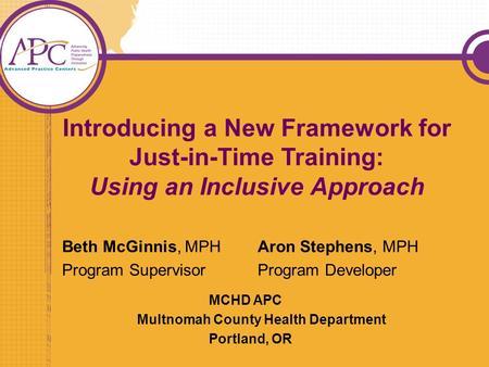 Introducing a New Framework for Just-in-Time Training: Using an Inclusive Approach Beth McGinnis, MPHAron Stephens, MPH Program SupervisorProgram Developer.