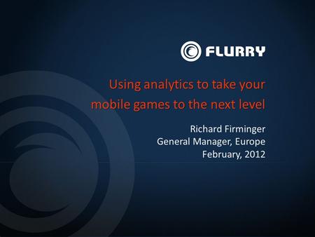 Richard Firminger General Manager, Europe February, 2012 Using analytics to take your mobile games to the next level.