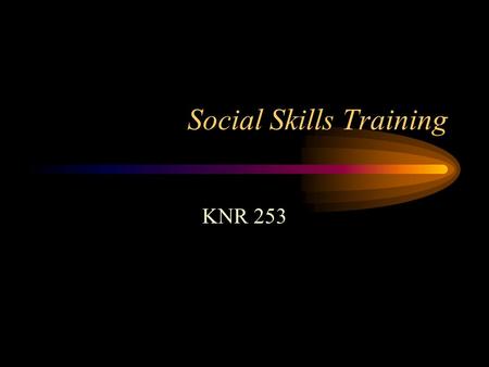 Social Skills Training KNR 253. Social Skills CURRENT Leisure Education Component content –Communication skills –Relationship-building skills –Self-presentation.
