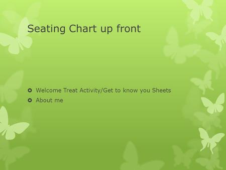 Seating Chart up front  Welcome Treat Activity/Get to know you Sheets  About me.