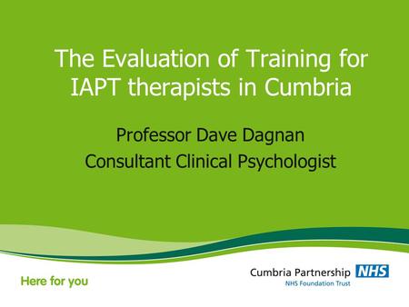 The Evaluation of Training for IAPT therapists in Cumbria Professor Dave Dagnan Consultant Clinical Psychologist.