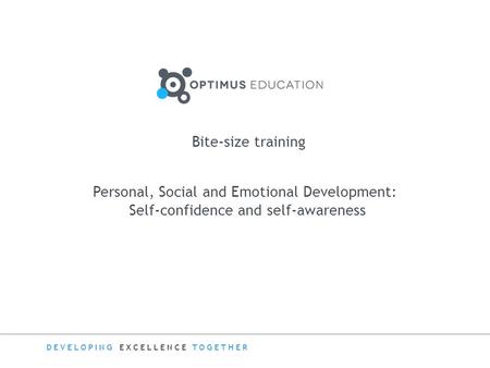 DEVELOPING EXCELLENCE TOGETHER Bite-size training Personal, Social and Emotional Development: Self-confidence and self-awareness.