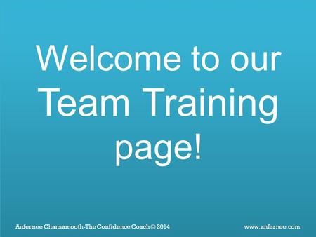 Welcome to our Team Training page! Anfernee Chansamooth-The Confidence Coach © 2014 www.anfernee.com.