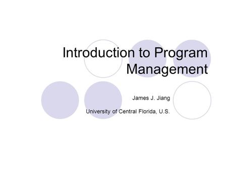 Introduction to Program Management James J. Jiang University of Central Florida, U.S.