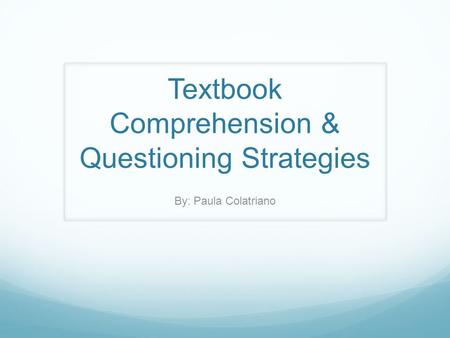 Textbook Comprehension & Questioning Strategies By: Paula Colatriano.